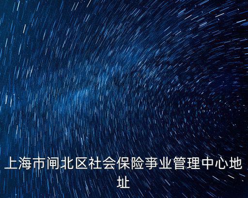 上海市閘北區(qū)社會保險亊業(yè)管理中心地址