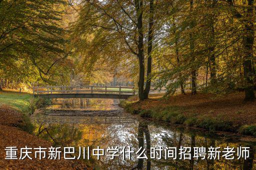 重慶市中職學校教師招聘，重慶市新巴川中學什么時間招聘新老師