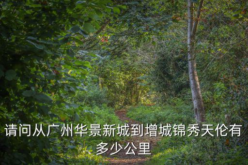 請問從廣州華景新城到增城錦秀天倫有多少公里