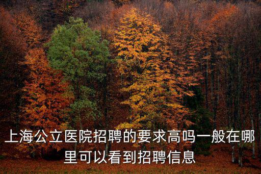 上海公立醫(yī)院招聘的要求高嗎一般在哪里可以看到招聘信息