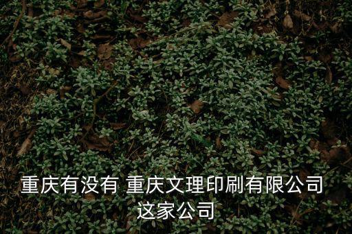 重慶有沒有 重慶文理印刷有限公司 這家公司