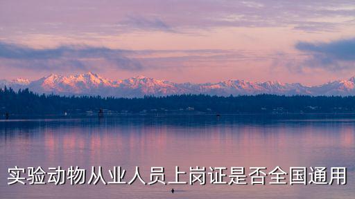 實(shí)驗(yàn)動(dòng)物從業(yè)人員上崗證是否全國(guó)通用