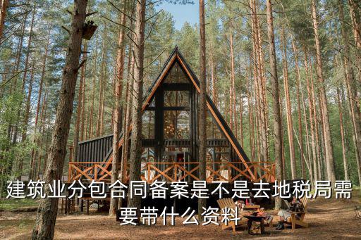 建筑業分包合同備案是不是去地稅局需要帶什么資料