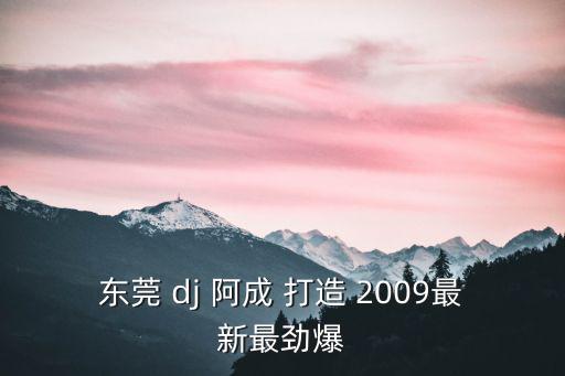 東莞 dj 阿成 打造 2009最新最勁爆