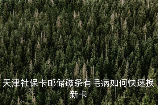 天津社保卡郵儲磁條有毛病如何快速換新卡