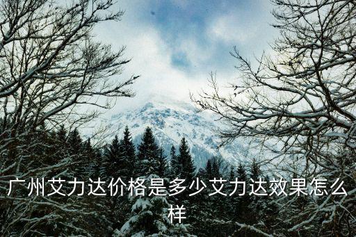 廣州艾力達價格是多少艾力達效果怎么樣