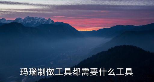 瑪瑙制做工具都需要什么工具