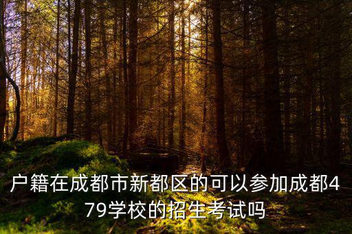 戶籍在成都市新都區的可以參加成都479學校的招生考試嗎