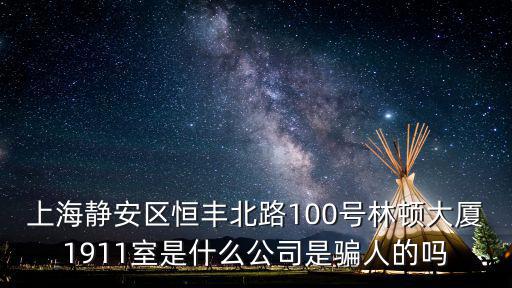 上海靜安區恒豐北路100號林頓大廈1911室是什么公司是騙人的嗎