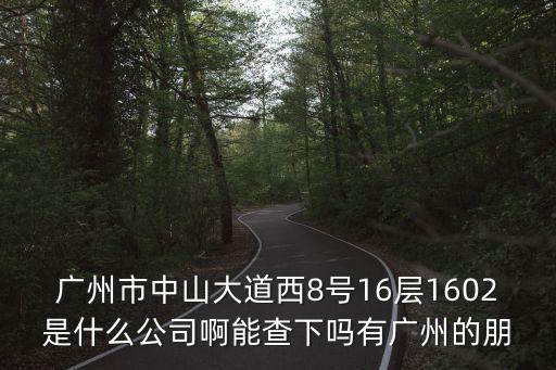 廣州市中山大道西8號16層1602是什么公司啊能查下嗎有廣州的朋