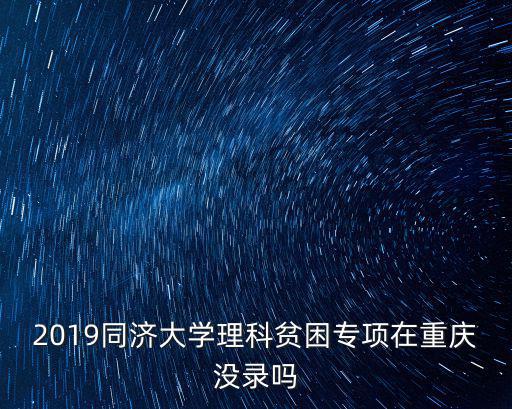 2019同濟大學理科貧困專項在重慶沒錄嗎