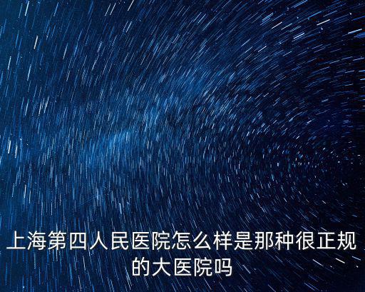 上海第四人民醫(yī)院怎么樣是那種很正規(guī)的大醫(yī)院嗎
