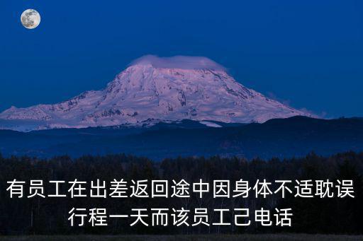 有員工在出差返回途中因身體不適耽誤行程一天而該員工己電話