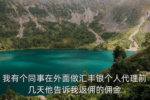 我有個同事在外面做匯豐銀個人代理前幾天他告訴我返傭的傭金