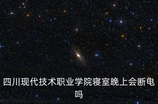 四川現代技術職業(yè)學院寢室晚上會斷電嗎