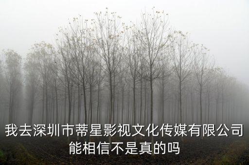 我去深圳市蒂星影視文化傳媒有限公司能相信不是真的嗎