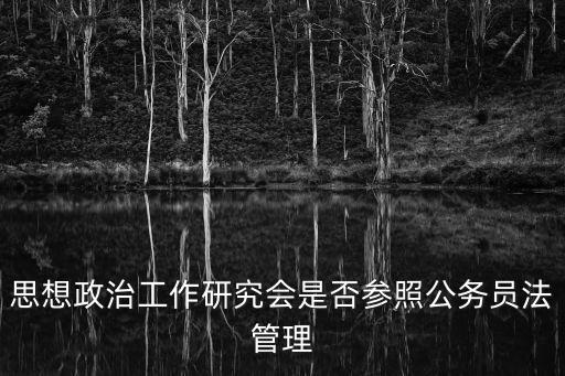 思想政治工作研究會是否參照公務員法管理