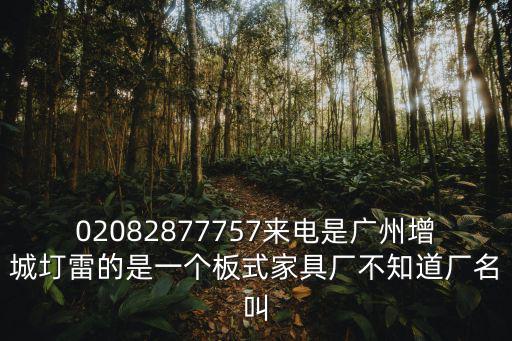 02082877757來電是廣州增城圢雷的是一個板式家具廠不知道廠名叫