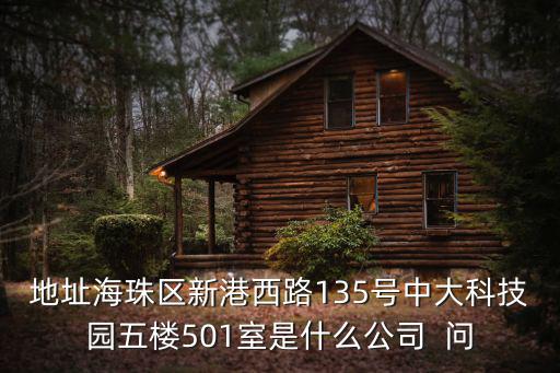 地址海珠區新港西路135號中大科技園五樓501室是什么公司  問