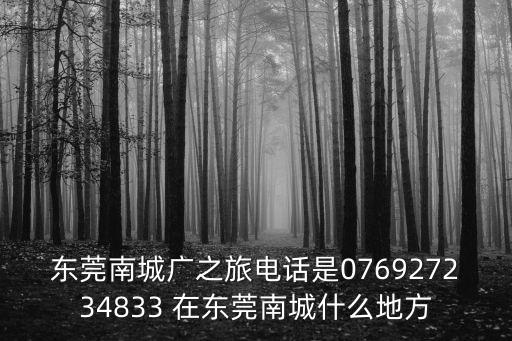東莞南城廣之旅電話是076927234833 在東莞南城什么地方