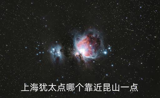 上海猶太點哪個靠近昆山一點