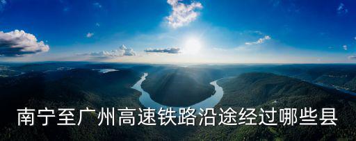 南寧至廣州高速鐵路沿途經過哪些縣