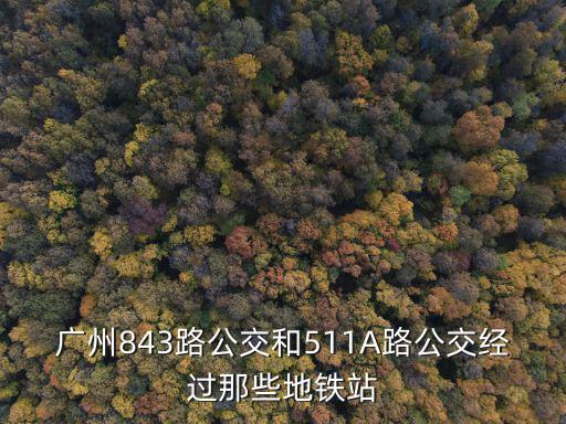 廣州843路公交和511A路公交經過那些地鐵站