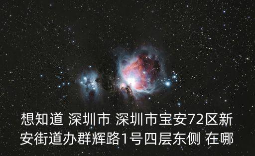 想知道 深圳市 深圳市寶安72區(qū)新安街道辦群輝路1號(hào)四層?xùn)|側(cè) 在哪
