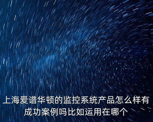 上海愛譜華頓的監控系統產品怎么樣有成功案例嗎比如運用在哪個