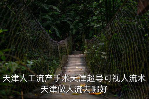 天津人工流產(chǎn)手術(shù)天津超導(dǎo)可視人流術(shù)天津做人流去哪好