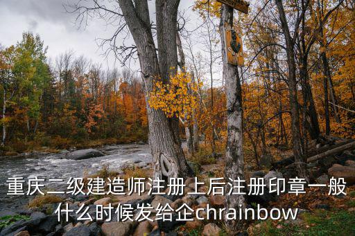 重慶二級建造師注冊上后注冊印章一般什么時候發給企chrainbow