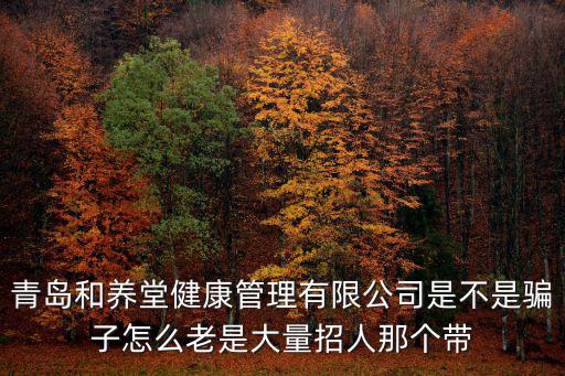 深圳市福興堂涼茶有限公司，青島和養(yǎng)堂健康管理有限公司是不是騙子怎么老是大量招人那個(gè)帶