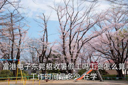 富港電子東莞招收暑假工嗎工資怎么算工作時間是多少 在學