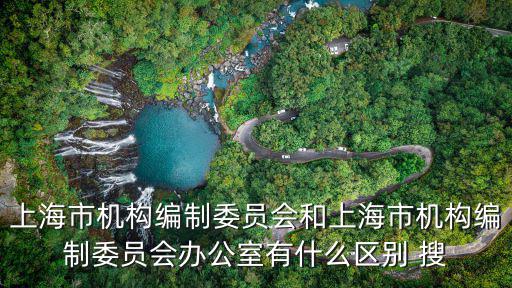 上海市機(jī)構(gòu)編制委員會(huì)和上海市機(jī)構(gòu)編制委員會(huì)辦公室有什么區(qū)別 搜