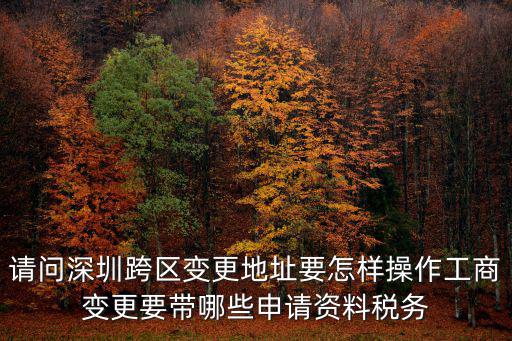 請問深圳跨區變更地址要怎樣操作工商變更要帶哪些申請資料稅務