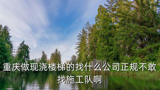 重慶做現(xiàn)澆樓梯的找什么公司正規(guī)不敢找施工隊啊