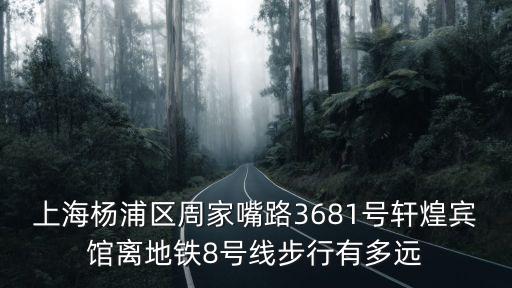 上海楊浦區周家嘴路3681號軒煌賓館離地鐵8號線步行有多遠