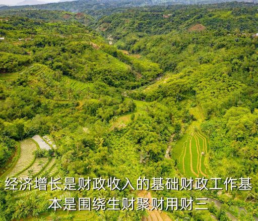 經濟增長是財政收入的基礎財政工作基本是圍繞生財聚財用財三