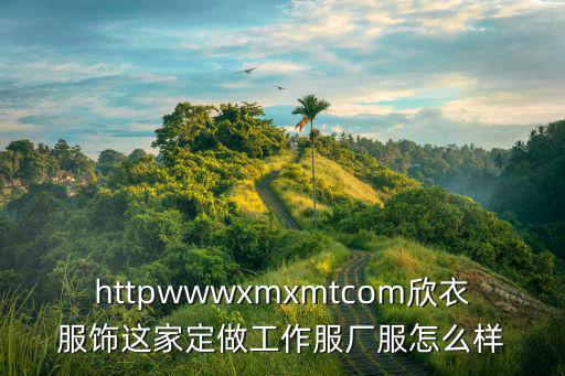 httpwwwxmxmtcom欣衣服飾這家定做工作服廠服怎么樣