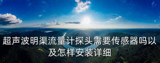 超聲波明渠流量計探頭需要傳感器嗎以及怎樣安裝詳細