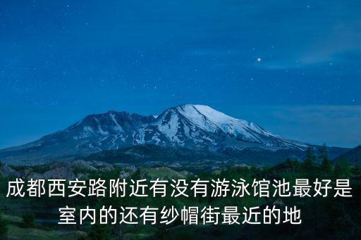 成都西安路附近有沒有游泳館池最好是室內的還有紗帽街最近的地
