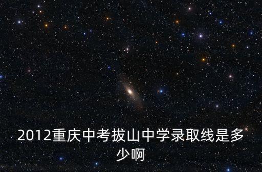2012重慶中考拔山中學(xué)錄取線是多少啊