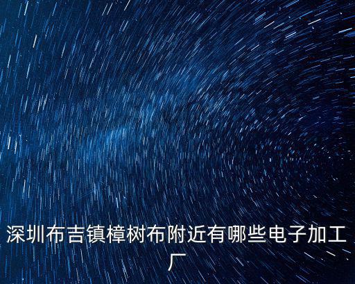 深圳布吉鎮(zhèn)樟樹(shù)布附近有哪些電子加工廠