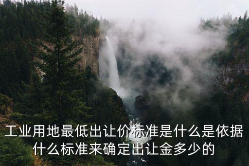 工業(yè)用地最低出讓價標(biāo)準(zhǔn)是什么是依據(jù)什么標(biāo)準(zhǔn)來確定出讓金多少的