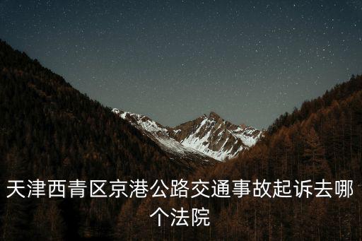 天津市西青區人民法院電話，天津市中北鎮法院的電話