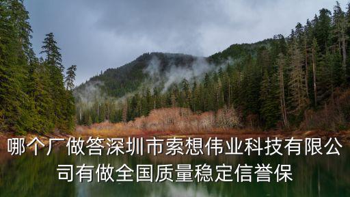 哪個廠做答深圳市索想偉業科技有限公司有做全國質量穩定信譽保