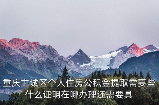 重慶主城區個人住房公積金提取需要些什么證明在哪辦理還需要具