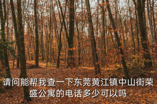 請問能幫我查一下東莞黃江鎮中山街榮盛公寓的電話多少可以嗎