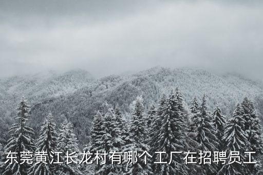 東莞黃江長龍村有哪個工廠在招聘員工