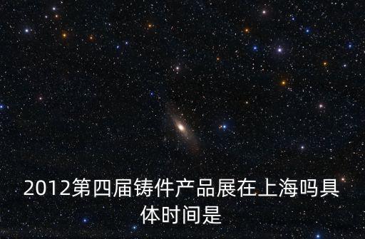 上海市鑄造行業(yè)協(xié)會主辦的展會，上海2012年國際鑄造博覽會在哪位置